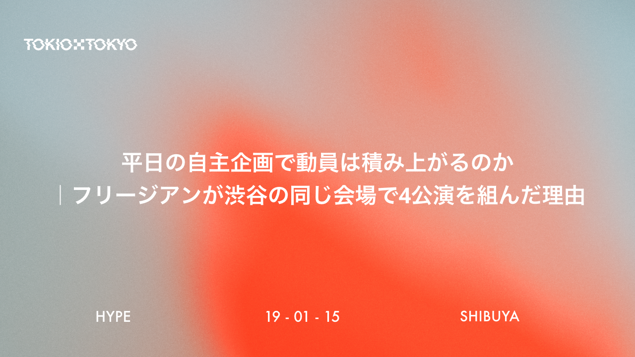 「お客さんにとってのセーブポイント」｜フリージアンが渋谷の同じ会場で4公演を続けた理由